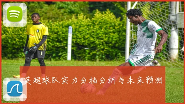 英超球队实力分档分析与未来预测