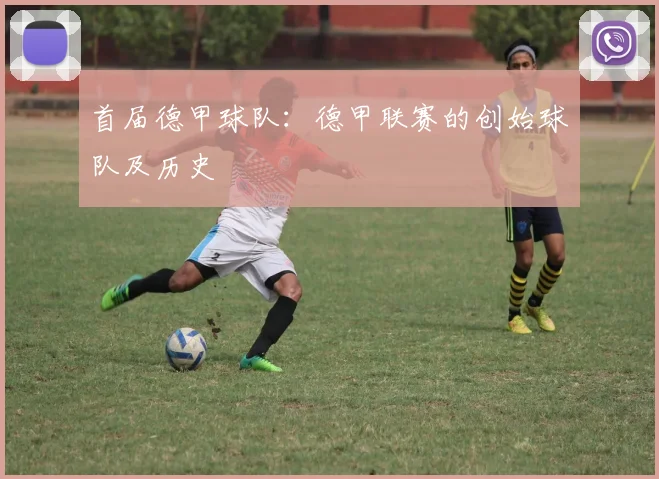 首届德甲球队：德甲联赛的创始球队及历史