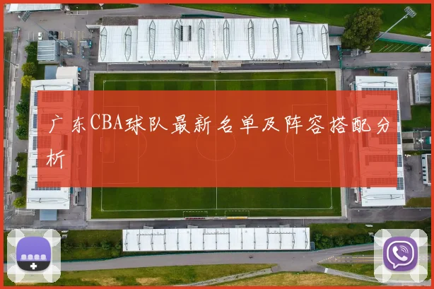 广东CBA球队最新名单及阵容搭配分析