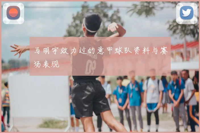 马明宇效力过的意甲球队资料与赛场表现