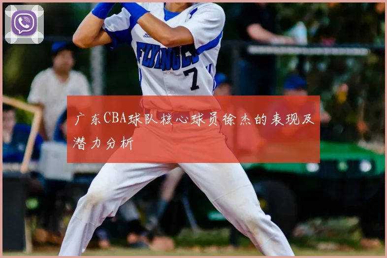 广东CBA球队核心球员徐杰的表现及潜力分析